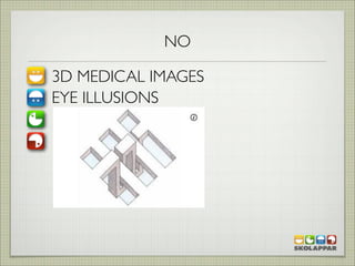 NO

3D MEDICAL IMAGES
EYE ILLUSIONS
 