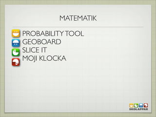 MATEMATIK

PROBABILITY TOOL
GEOBOARD
SLICE IT
MOJI KLOCKA
 