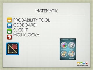 MATEMATIK

PROBABILITY TOOL
GEOBOARD
SLICE IT
MOJI KLOCKA
 
