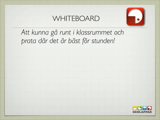 WHITEBOARD
Att kunna gå runt i klassrummet och
prata där det är bäst för stunden!
 