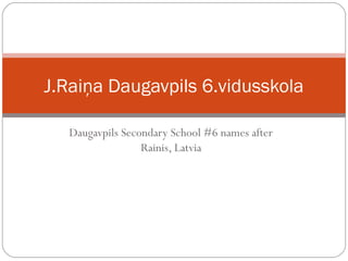 Daugavpils Secondary School #6 names after
Rainis, Latvia
J.Raiņa Daugavpils 6.vidusskola
 