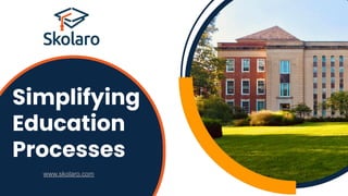 www.skolaro.com
Simplifying
Education
Processes
 