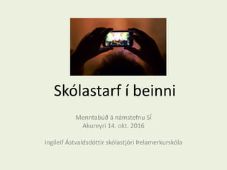 Skólastarf í beinni
Menntabúð á námstefnu SÍ
Akureyri 14. okt. 2016
Ingileif Áٱóٳپ skólastjóri Þelamerkurskóla
 