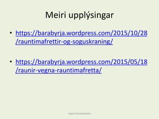 Meiri upplýsingar
• https://barabyrja.wordpress.com/2015/10/28
/rauntimafrettir-og-soguskraning/
• https://barabyrja.wordpress.com/2015/05/18
/raunir-vegna-rauntimafretta/
Ingileif Áٱóٳپ
 