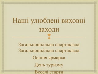 
Наші улюблені виховні
заходи
Загальношкільна спартакіада
Загальношкільна спартакіада
Осіння ярмарка
День туризму
Веселі старти
 