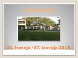 22. travnja -27. travnja 2013.
ORAHOVICA

1Osnovna škola Popovac
 