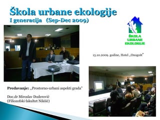 Škola urbane ekologije I generacija  (Sep-Dec 2009) Predavanje:  ,,Prostorno-urbani aspekti grada” Doc.dr Miroslav Doderov...