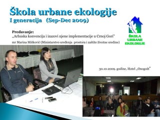 Škola urbane ekologije I generacija  (Sep-Dec 2009) Predavanje:  ,,Arhuska konvencija i izazovi njene implementacije u Crn...
