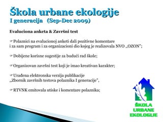 Škola urbane ekologije I generacija  (Sep-Dec 2009) Evaluciona anketa & Završni test  Polaznici na evalucionoj anketi dal...