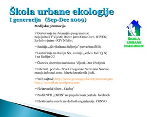 Škola urbane ekologije I generacija  (Sep-Dec 2009) Medijska promocija  Gostovanje na Jutarnjim programima: Boja jutra-TV...