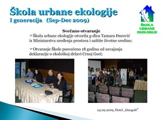 Škola urbane ekologije I generacija  (Sep-Dec 2009) Svečano otvaranje  Školu urbane ekologije otvorila g-đica Tamara Đuro...