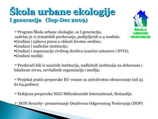 Škola urbane ekologije I generacija  (Sep-Dec 2009)  Program Škola urbane ekologije, za I generaciju, sadržao je 11 temat...