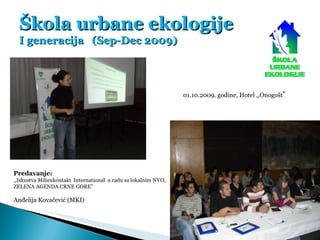Škola urbane ekologije I generacija  (Sep-Dec 2009) Predavanje: ,,Iskustva Milieukontakt  International  u radu sa lokalni...