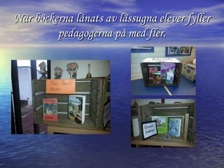 När böckerna lånats av lässugna elever fyller
pedagogerna på med fler.

 
