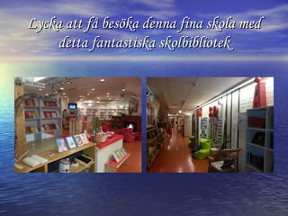 Lycka att få besöka denna fina skola med
detta fantastiska skolbibliotek

 