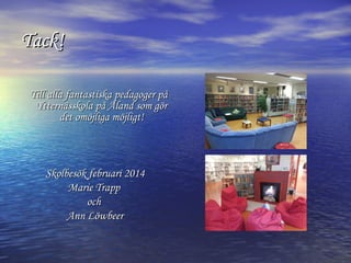 Tack!
Till alla fantastiska pedagoger på
Ytternässkola på Åland som gör
det omöjliga möjligt!

Skolbesök februari 2014
Marie Trapp
och
Ann Löwbeer

 