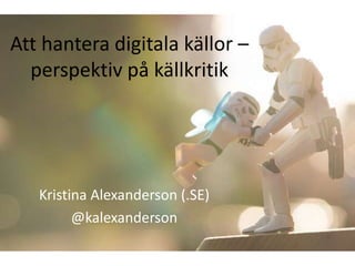 Att hantera digitala källor –
  perspektiv på källkritik




   Kristina Alexanderson (.SE)
         @kalexanderson
 