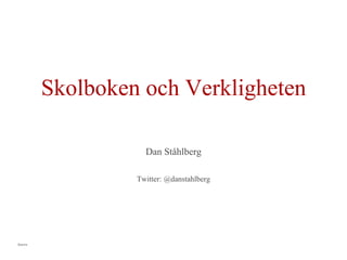 Skolboken och Verkligheten

                    Dan Ståhlberg

                  Twitter: @danstahlberg




Intern
 