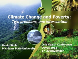 Carbon, forests and livelihoods
Climate Change and Poverty:

Two problems, one intervention
•
•

David Skole
Michigan State University

David Skole
Michigan Stat University

One Health Conference
Davos 2013
17-20 November

 