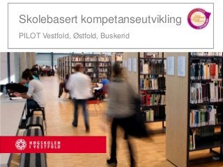 Skolebasert kompetanseutvikling
PILOT Vestfold, Østfold, Buskerid
 