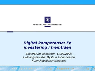 Digital kompetanse: En
investering i fremtiden
  Skoleforum Lillestrøm, 11.02.2009
Avdelingsdirektør Øystein Johannessen
       Kunnskapsdepartementet
 