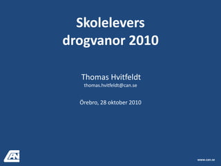 Skolelevers drogvanor 2010 Thomas Hvitfeldt thomas.hvitfeldt@can.se Örebro, 28 oktober 2010 www.can.se 