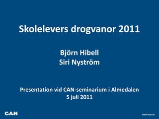 Skolelevers drogvanor 2011 Björn Hibell Siri Nyström Presentation vid CAN-seminarium i Almedalen 5 juli 2011  www.can.se 