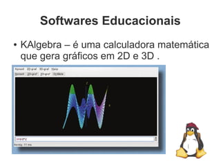Softwares Educacionais
●   KAlgebra – é uma calculadora matemática
    que gera gráficos em 2D e 3D .
 