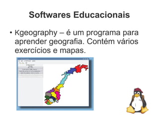 Softwares Educacionais
●
    Kgeography – é um programa para
    aprender geografia. Contém vários
    exercícios e mapas.
 