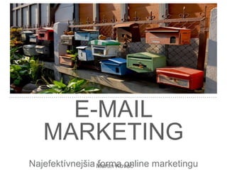 E-MAIL
MARKETING
Najefektívnejšia forma online marketinguMartin Kováč
 