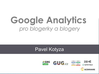 9.4.2017
1
Google Analytics
pro blogerky a blogery
Pavel Kotyza
 
