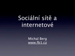 Sociální sítě a
 internetové

   Michal Berg
   www.fb1.cz
 