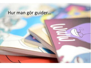 Hur man gör guider…
 