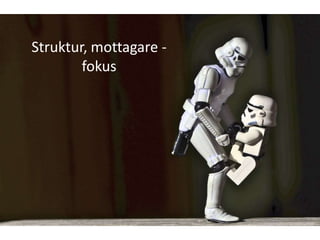 Struktur, mottagare -
        fokus
 