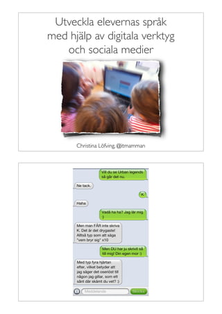 Utveckla elevernas språk
med hjälp av digitala verktyg
   och sociala medier




      Christina Löfving, @itmamman
 