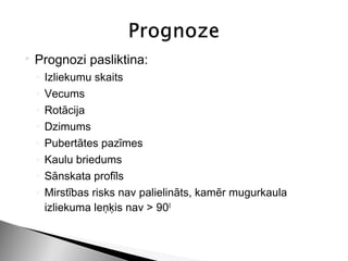    Prognozi pasliktina:
    ◦   Izliekumu skaits
    ◦   Vecums
    ◦   Rotācija
    ◦   Dzimums
    ◦   Pubertātes pazīmes
    ◦   Kaulu briedums
    ◦   Sānskata profīls
    ◦   Mirstības risks nav palielināts, kamēr mugurkaula
        izliekuma leņķis nav > 900
 