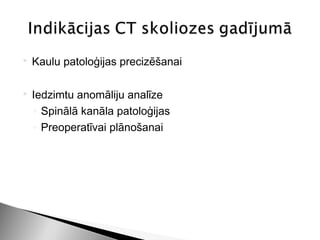   Kaulu patoloģijas precizēšanai

   Iedzimtu anomāliju analīze
    ◦ Spinālā kanāla patoloģijas
    ◦ Preoperatīvai plānošanai
 