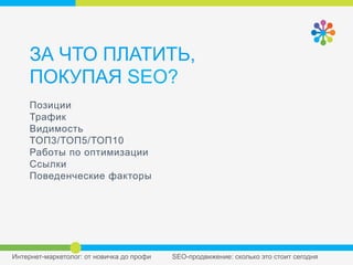 ЗА ЧТО ПЛАТИТЬ,
ПОКУПАЯ SEO?
Позиции
Трафик
Видимость
ТОП3/ТОП5/ТОП10
Работы по оптимизации
Ссылки
Поведенческие
факторы
 
