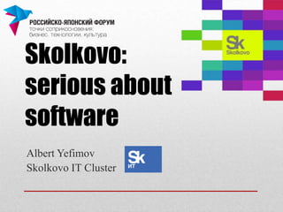 Skolkovo:
serious about
software
Albert Yefimov
Skolkovo IT Cluster
 