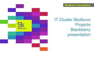 IT Cluster Skolkovo
Projects
Blackberry
presentation
 
