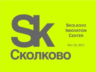 SKOLKOVO
INNOVATION
  CENTER

NOV 19, 2011
 