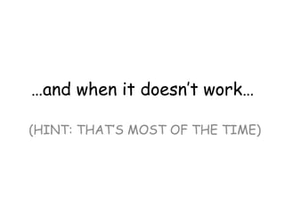 …and when it doesn’t work… 
(HINT: THAT’S MOST OF THE TIME)  