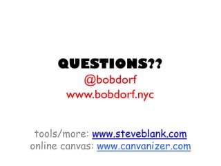 QUESTIONS?? @bobdorfwww.bobdorf.nyc 
tools/more: www.steveblank.com 
online canvas: www.canvanizer.com 