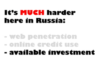It’s MUCHharderhere in Russia: -web penetration-online credit use-available investment  