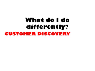 What do I dodifferently? CUSTOMER DISCOVERY  