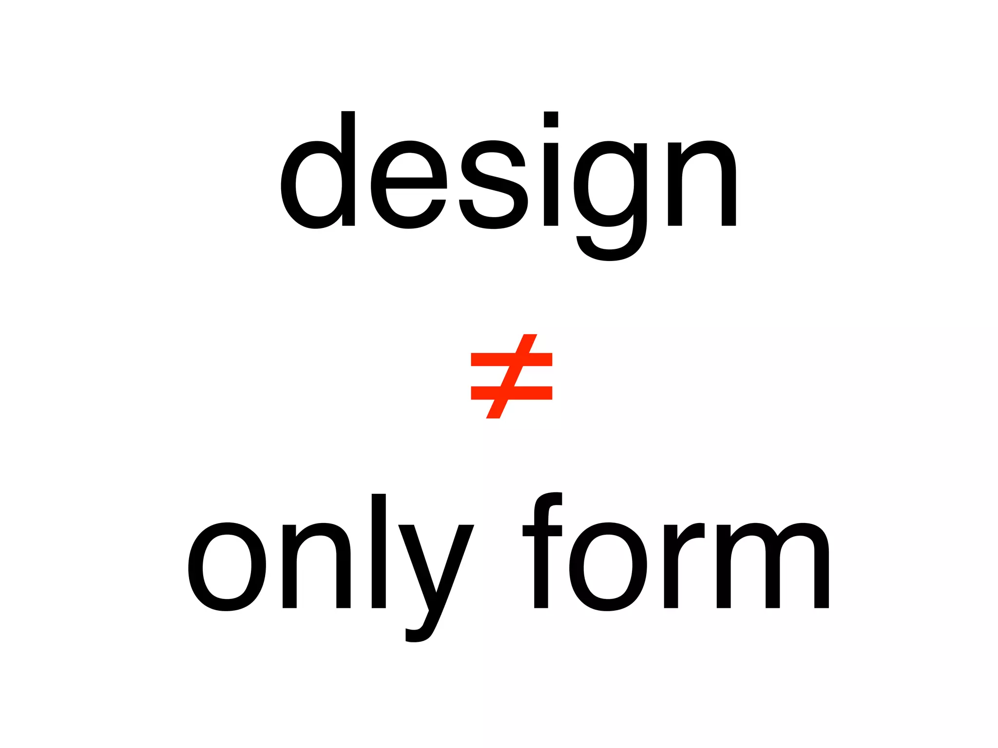 design
    ≠
only form
 