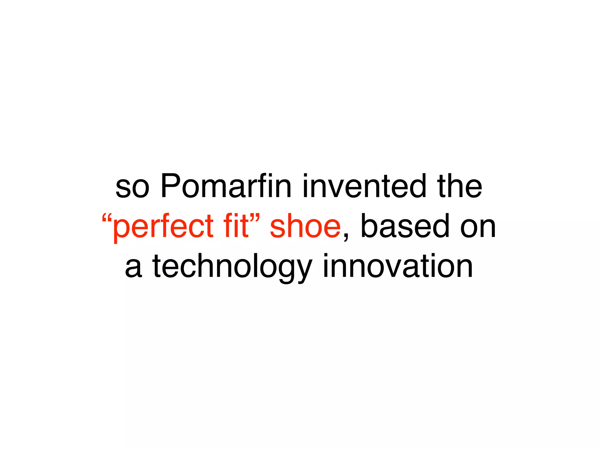 so Pomarﬁn invented the
“perfect ﬁt” shoe, based on
  a technology innovation
 