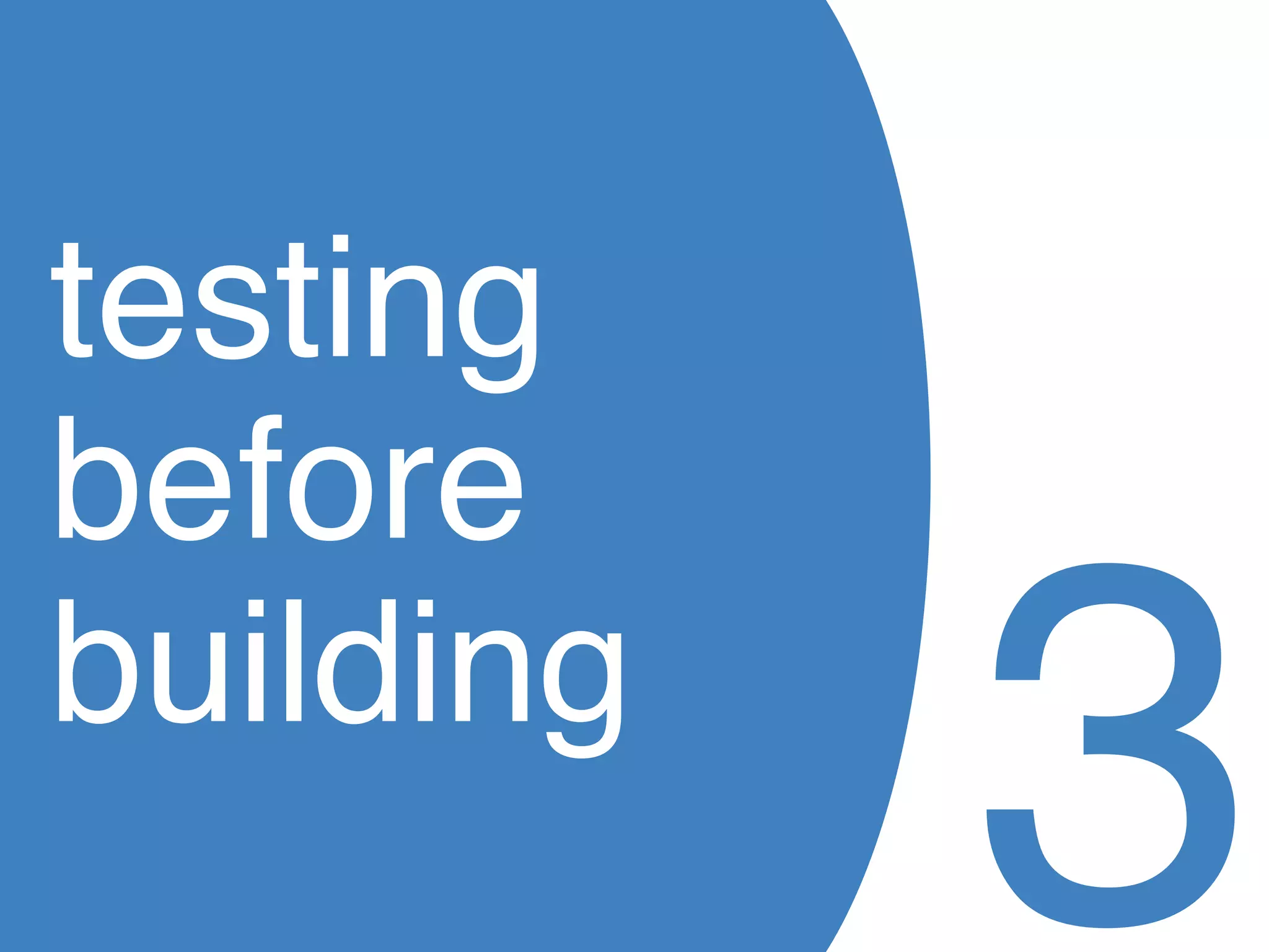 testing
before
building
           3
 