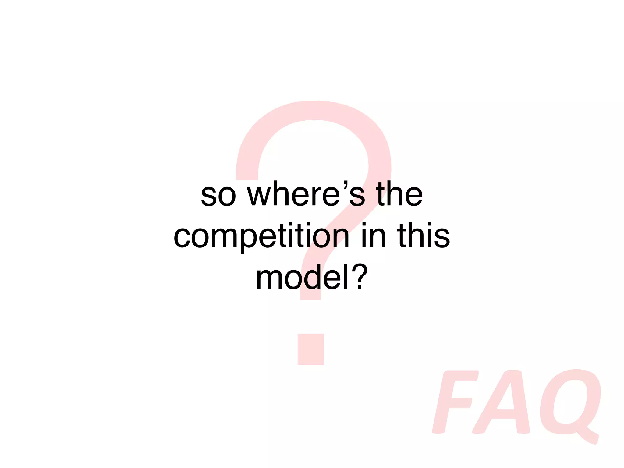 ?
 so whereʼs the
competition in this
    model?



                 FAQ
 