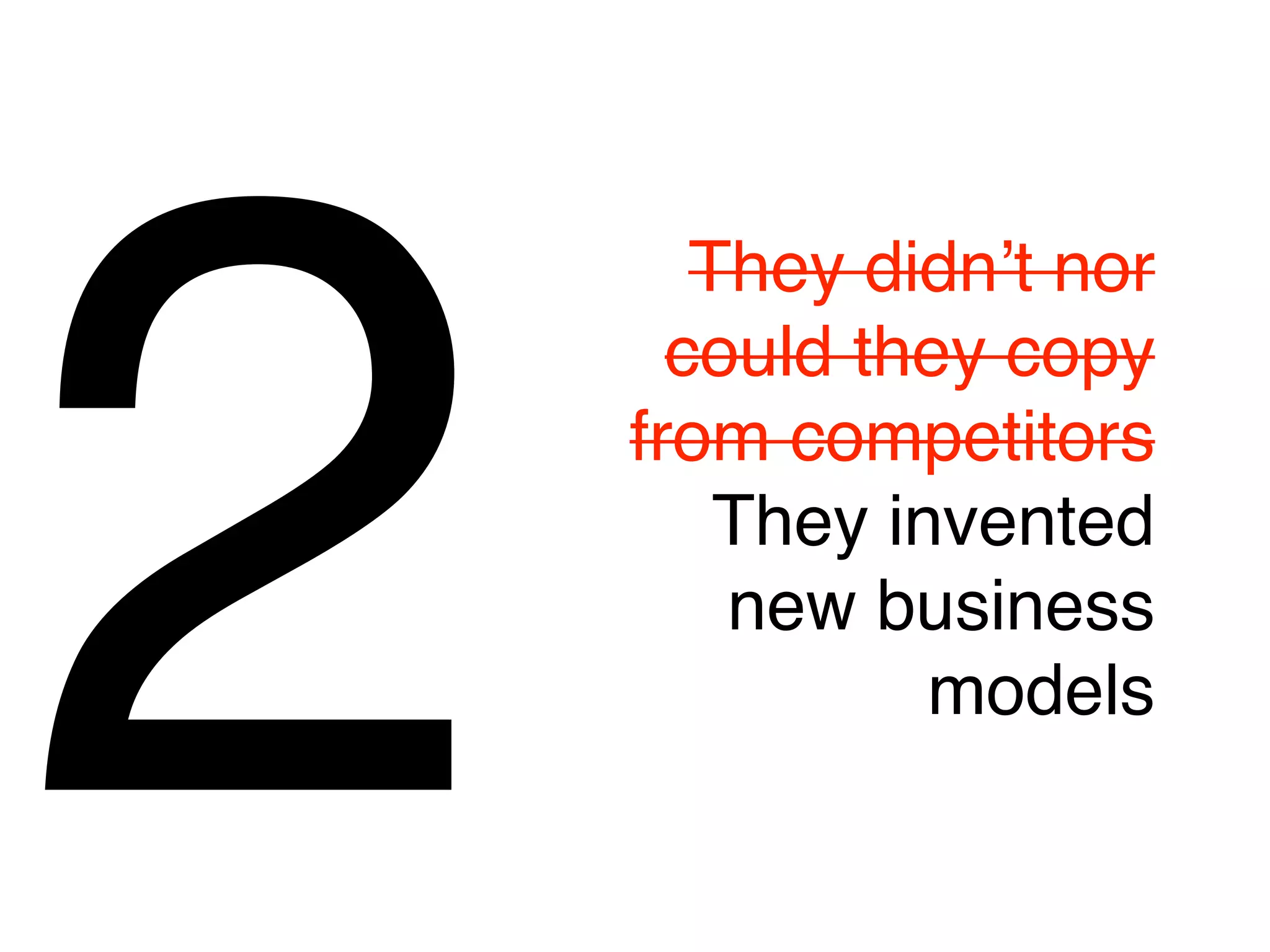 2
       They didnʼt nor
      could they copy
    from competitors
        They invented
        new business
               models
 